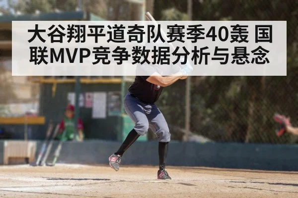 大谷翔平道奇队赛季40轰 国联MVP竞争数据分析与悬念